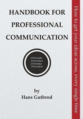 Handbook for Professional Communication: How to get your ideas across, every single time - Hans Gutbrod - cover