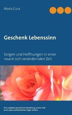 Geschenk Lebenssinn: Sorgen und Hoffnungen in einer rasant sich verandernden Zeit - Maria Cura - cover