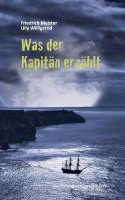 Was der Kapitan erzahlt: Bilder aus dem Seemannsleben - Friedrich Meister,Lilly Willigerod - cover