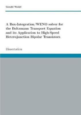 A Box-Integration/WENO solver for the Boltzmann Transport Equation its Application to High-Speed Heterojunction Bipolar Transistors: Dissertation - Gerald Wedel - cover