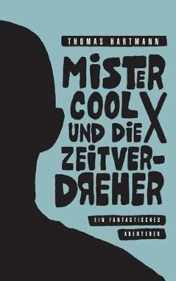 Mister Cool X und die Zeitverdreher: Ein fantastisches Abenteuer - Thomas Hartmann - cover
