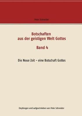Botschaften aus der geistigen Welt Gottes: Die Neue Zeit - eine Botschaft Gottes - Peter Schneider - cover