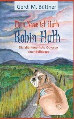 Mein Name ist Huth, Robin Huth: Teil 2 / Die abenteuerliche Odyssee einer Bulldogge - Gerdi M Büttner - cover