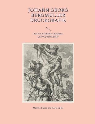 Johann Georg Bergmüller Druckgrafik: Teil 3: Einzelblätter, Bildpaare und Wappenkalender - Markus Bauer,Alois Epple - cover