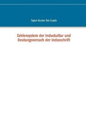 Zahlensystem der Induskultur und Deutungsversuch der Indusschrift - Tapan Kumar Das Gupta - cover
