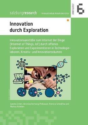 Innovation durch Exploration: Innovationsanstöße zum Internet der Dinge (Internet of Things, IoT) durch offenes Explorieren und Experimentieren in Technologielaboren, Kreativ- und Innovationsräumen - Veronika Hornung-Prähauser,Sandra Schön,Patricia Schedifka - cover