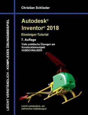 Autodesk Inventor 2018 - Einsteiger-Tutorial: Viele praktische Übungen am Konstruktionsobjekt Hubschrauber - Christian Schlieder - cover