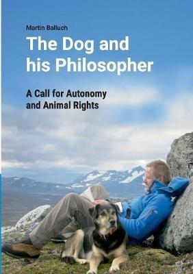 The Dog and his Philosopher: A Call for Autonomy and Animal Rights - Martin Balluch - cover