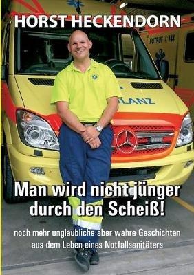 Man wird nicht jünger durch den Scheiss!: noch mehr unglaubliche aber wahre Geschichten aus dem Leben eines Notfallsanitäters - Horst Heckendorn - cover