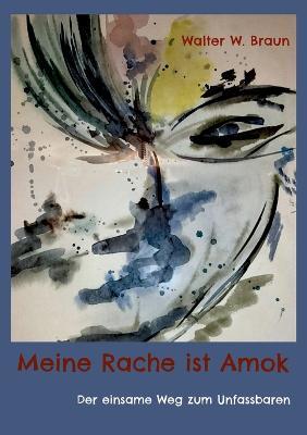 Meine Rache ist Amok: Der einsame Weg zum Unfassbaren - Walter W Braun - cover