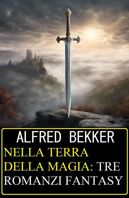 Nella terra della magia: tre romanzi fantasy - Alfred Bekker - ebook