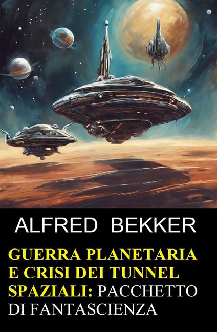 Guerra planetaria e crisi dei tunnel spaziali: pacchetto di fantascienza - Alfred Bekker - ebook