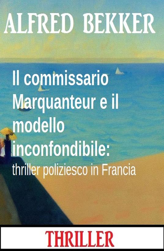 Il commissario Marquanteur e il modello inconfondibile: thriller poliziesco in Francia - Alfred Bekker - ebook