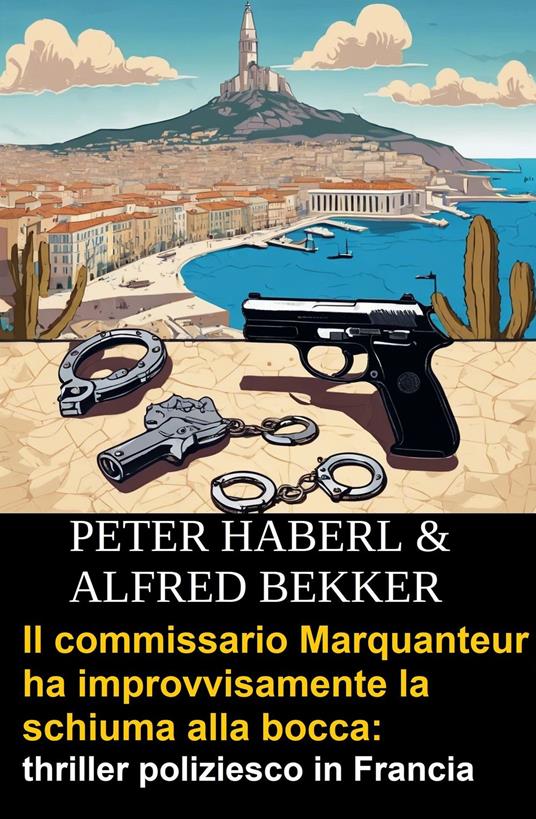 Il commissario Marquanteur ha improvvisamente la schiuma alla bocca: thriller poliziesco in Francia - Alfred Bekker,Peter Haberl - ebook