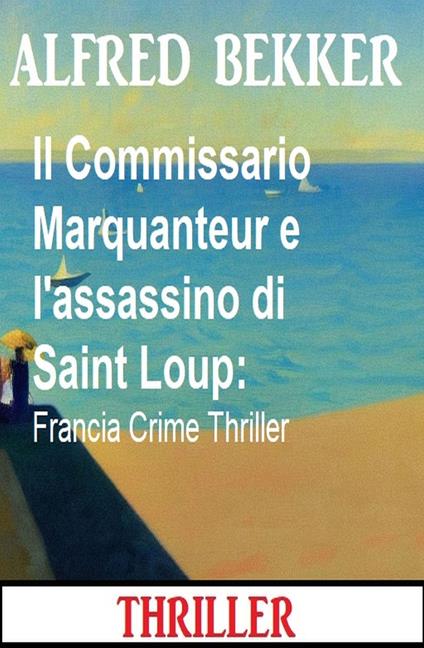 Il Commissario Marquanteur e l'assassino di Saint Loup: Francia Crime Thriller - Alfred Bekker - ebook
