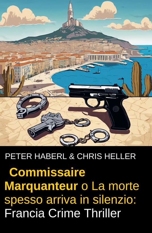 Commissaire Marquanteur o La morte spesso arriva in silenzio: Francia Crime - Peter Haberl,Chris Heller - ebook