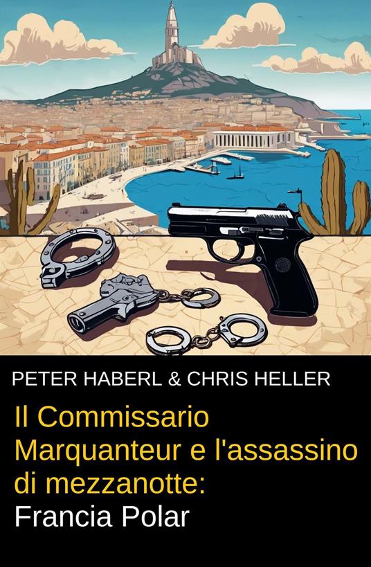 Il Commissario Marquanteur e l'assassino di mezzanotte: Francia Polar - Peter Haberl,Chris Heller - ebook