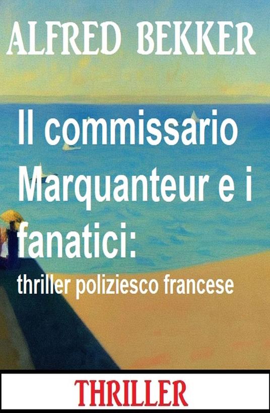 Il commissario Marquanteur e i fanatici: thriller poliziesco francese - Alfred Bekker - ebook