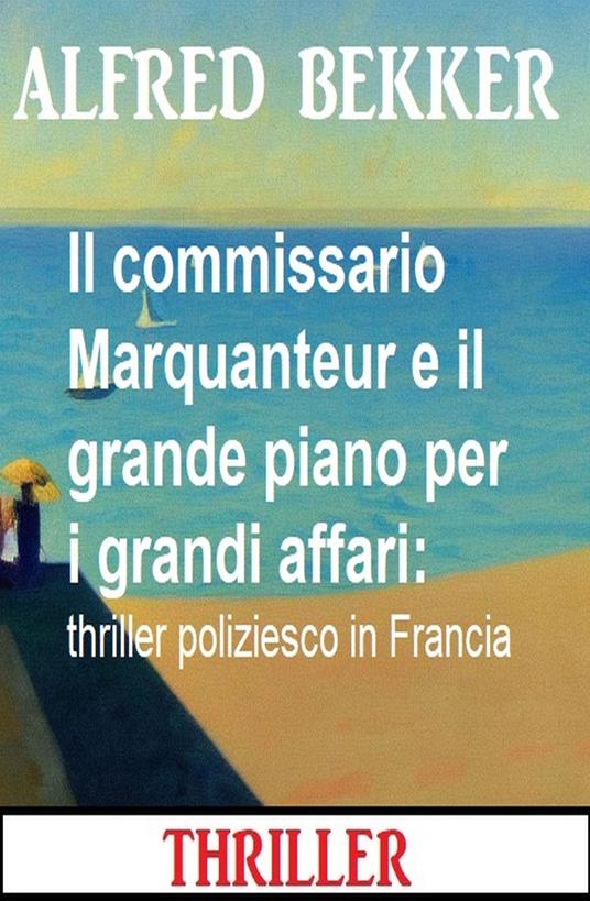 Il commissario Marquanteur e il grande piano per i grandi affari: thriller poliziesco in Francia - Alfred Bekker - ebook