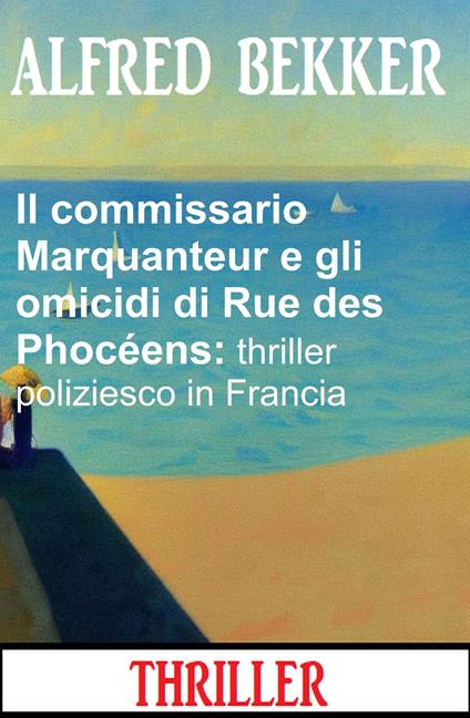 Il commissario Marquanteur e gli omicidi di Rue des Phocéens: thriller poliziesco in Francia - Alfred Bekker - ebook
