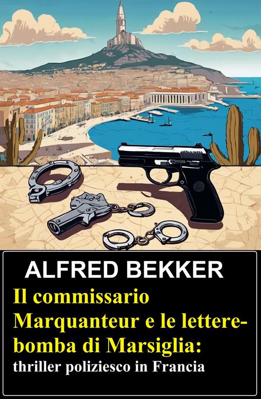 Il commissario Marquanteur e le lettere-bomba di Marsiglia: thriller poliziesco in Francia - Alfred Bekker - ebook