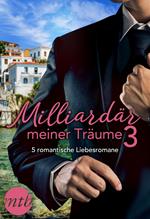 Milliardär meiner Träume 3 - 5 romantische Liebesromane