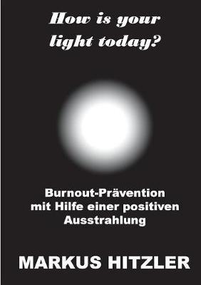 How is your light today?: Burnout-Prävention mit Hilfe einer positiven Ausstrahlung - Markus Hitzler - cover