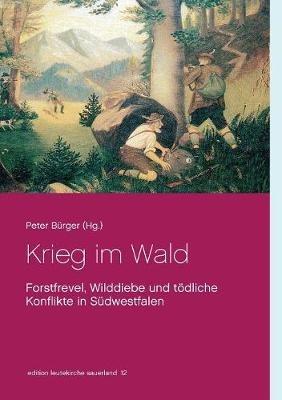 Krieg im Wald: Forstfrevel, Wilddiebe und tödliche Konflikte in Südwestfalen - Peter Bürger - cover