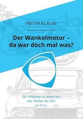 Der Wankelmotor - da war doch mal was?: Die Wahrheit einer Erfindung ist eine Tochter der Zeit - Dieter Klauke - cover
