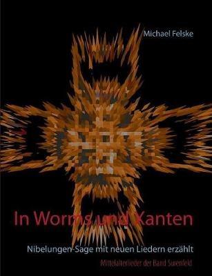 In Worms und Xanten: Nibelungen-Sage mit neuen Liedern erzählt - Michael Felske - cover