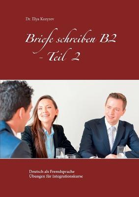 Briefe schreiben B2 - Teil 2: Deutsch als Fremdsprache Übungen für Integrationskurse - Illya Kozyrev - cover