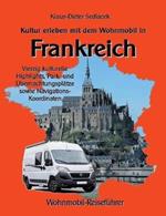 Kultur erleben mit dem Wohnmobil in Frankreich: Vierzig kulturelle Highlights, Park- und Übernachtungsplätze sowie Navigations-Koordinaten