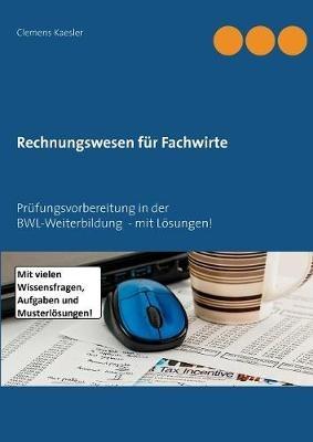 Rechnungswesen fur Fachwirte: Prufungsvorbereitung in der BWL-Weiterbildung - mit Loesungen! - Clemens Kaesler - cover