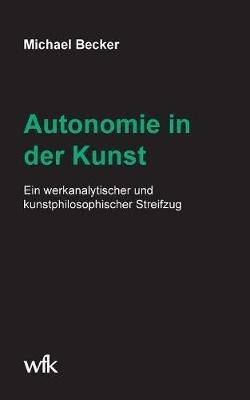 Autonomie in der Kunst: Ein werkanalytischer und kunstphilosophischer Streifzug - Michael Becker - cover