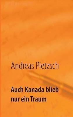 Auch Kanada blieb nur ein Traum - Andreas Pietzsch - cover