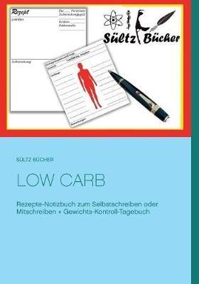 Low Carb Rezepte-Notizbuch zum Selbstschreiben oder Mitschreiben + Gewichts-Kontroll-Tagebuch - Renate Sültz,Uwe H Sültz - cover