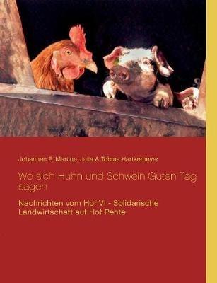 Wo sich Huhn und Schwein Guten Tag sagen: Nachrichten vom Hof VI - Solidarische Landwirtschaft auf Hof Pente - Tobias Hartkemeyer,Julia Hartkemeyer,Martina Hartkemeyer - cover