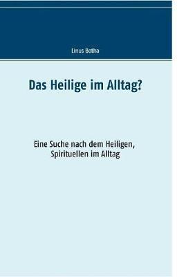 Das Heilige im Alltag?: Eine Suche nach dem Heiligen, Spirituellen im Alltag - Linus Botha - cover