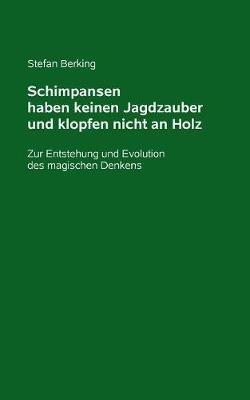 Schimpansen haben keinen Jagdzauber und klopfen nicht an Holz: Zur Entstehung und Evolution des magischen Denkens - Stefan Berking - cover