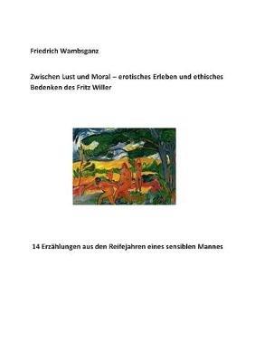 Zwischen Lust und Moral - erotisches Erleben und ethisches Bedenken des Fritz Willer - Friedrich Wambsganz - cover
