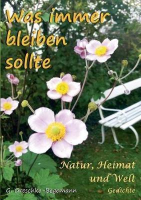 Was immer bleiben sollte: Natur, Heimat und Welt Gedichte - Gerda Greschke-Begemann - cover