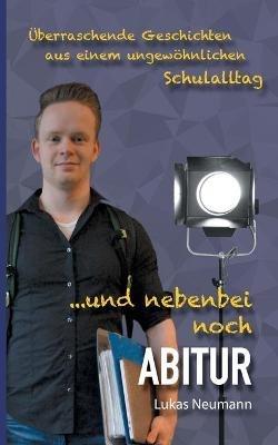 Und nebenbei noch Abitur: Überraschende Geschichten aus einem ungewöhnlichen Schulalltag. - Lukas Neumann - cover