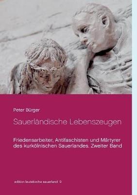 Sauerländische Lebenszeugen: Friedensarbeiter, Antifaschisten und Märtyrer des kurkölnischen Sauerlandes. Zweiter Band - Peter Bürger - cover