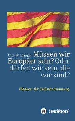 Müssen wir Europäer sein? Oder dürfen wir sein, die wir sind?: Plädoyer für Selbstbestimmung - Otto W Bringer - cover