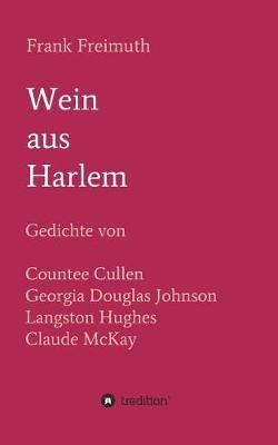 Wein aus Harlem: Gedichte von Countee Cullen, Georgia Douglas Johnson, Langston Hughes und Claude McKay, ausgewählt, übersetzt und mit Erläuterungen versehen von Frank Freimuth - Frank Freimuth - cover