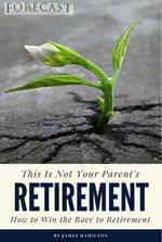This is Not Your Parent's Retirement: How to Win the Race to Retirement