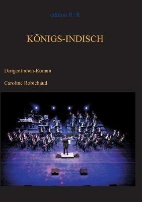 Königs-Indisch: Dirigentinnen-Roman - Caroline Robichaud - cover