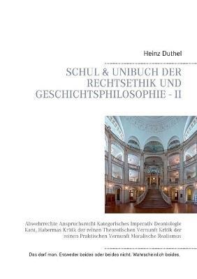 Schul & Unibuch der Rechtsethik und Geschichtsphilosophie - II: Abwehrrechte Anspruchsrecht Kategorisches Imperativ Deontologie Kant, Habermas Kritik der reinen Theoretischen Vernunft Kritik der reinen Praktischen Vernunft Moralische Realismus - Heinz Duthel - cover