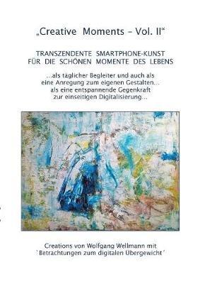 Creative Moments Vol II: Transzendente Smartphone-Kunst für die schönen Momente des Lebens - Wolfgang Wellmann - cover