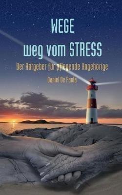 Wege weg vom Stress: Der Ratgeber für pflegende Angehörige - Daniel de Paola - cover